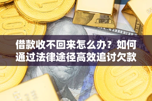 济南借款收不回来怎么办？如何通过法律途径高效追讨欠款？