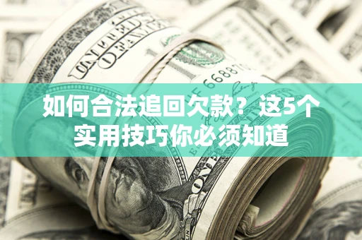 济南如何合法追回欠款？这5个实用技巧你必须知道