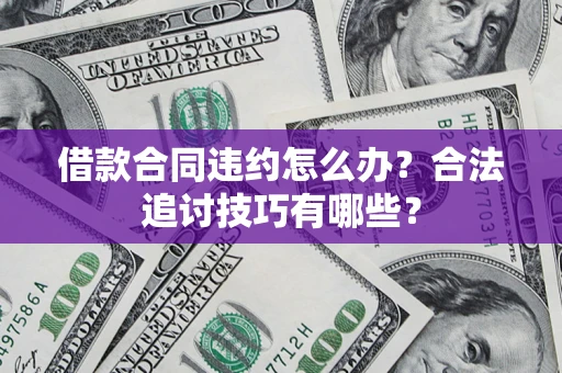 济南借款合同违约怎么办？合法追讨技巧有哪些？