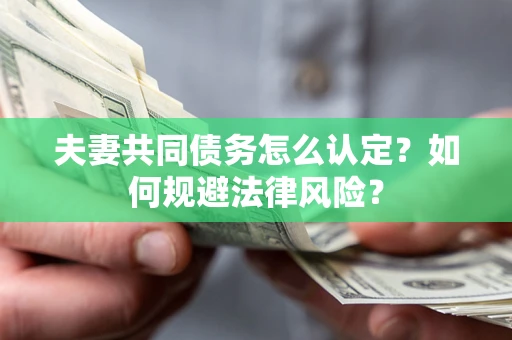 济南夫妻共同债务怎么认定？如何规避法律风险？