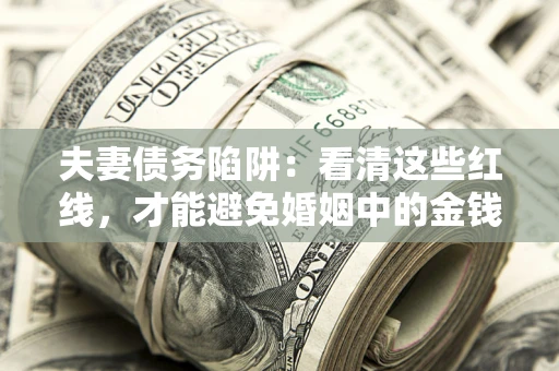 济南夫妻债务陷阱：看清这些红线，才能避免婚姻中的金钱危机