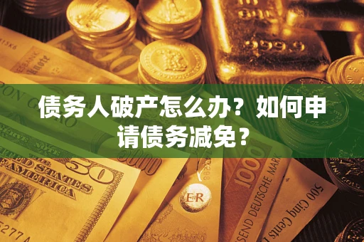 济南债务人破产怎么办？如何申请债务减免？