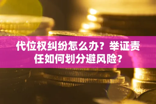 济南代位权纠纷怎么办？举证责任如何划分避风险？