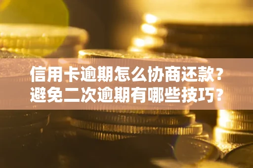 济南信用卡逾期怎么协商还款？避免二次逾期有哪些技巧？