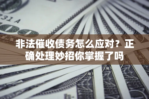 济南非法催收债务怎么应对？正确处理妙招你掌握了吗