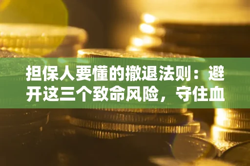 济南担保人要懂的撤退法则：避开这三个致命风险，守住血汗钱