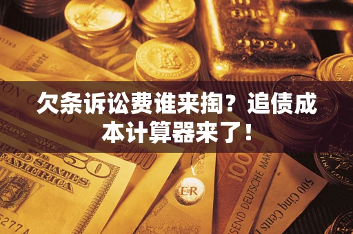 济南欠条诉讼费谁来掏？追债成本计算器来了！