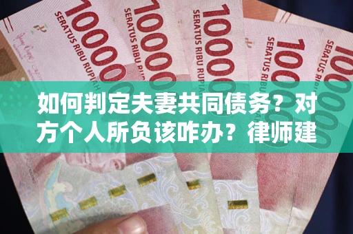 济南如何判定夫妻共同债务？对方个人所负该咋办？律师建议