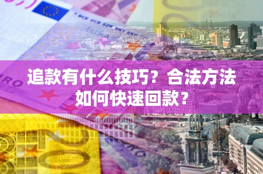 济南追款有什么技巧？合法方法如何快速回款？