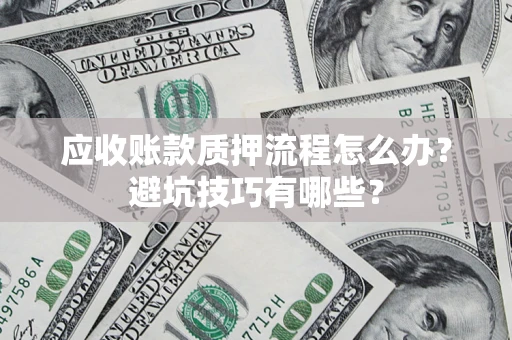 济南应收账款质押流程怎么办？避坑技巧有哪些？