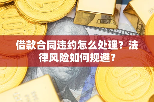济南借款合同违约怎么处理？法律风险如何规避？