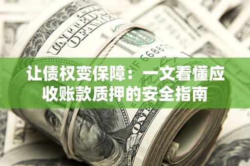 济南让债权变保障：一文看懂应收账款质押的安全指南