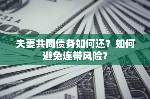 济南夫妻共同债务如何还？如何避免连带风险？