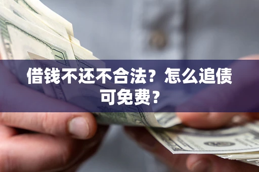 济南借钱不还不合法？怎么追债可免费？