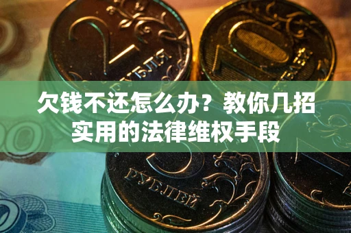 济南欠钱不还怎么办？教你几招实用的法律维权手段