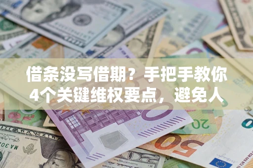 济南借条没写借期？手把手教你4个关键维权要点，避免人财两空