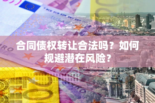 济南合同债权转让合法吗?如何规避潜在风险? 济南合同债权转让合法吗?如何规避潜在风险?