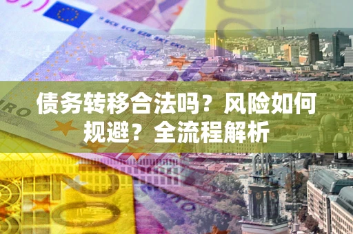 济南债务转移合法吗？风险如何规避？全流程解析