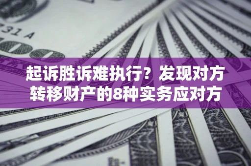 济南起诉胜诉难执行？发现对方转移财产的8种实务应对方案
