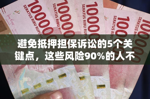 济南避免抵押担保诉讼的5个关键点，这些风险90%的人不知道！