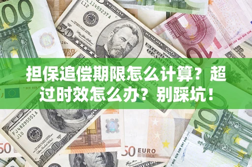 济南担保追偿期限怎么计算？超过时效怎么办？别踩坑！