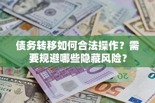 济南债务转移如何合法操作？需要规避哪些隐藏风险？