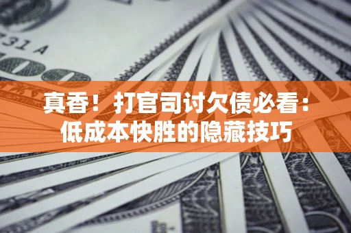 济南真香！打官司讨欠债必看：低成本快胜的隐藏技巧