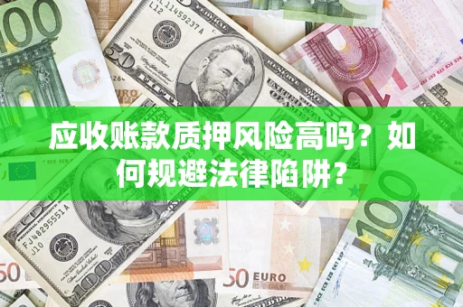 济南应收账款质押风险高吗？如何规避法律陷阱？