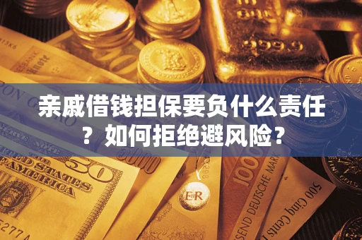 济南亲戚借钱担保要负什么责任？如何拒绝避风险？
