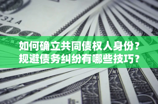 济南如何确立共同债权人身份？规避债务纠纷有哪些技巧？