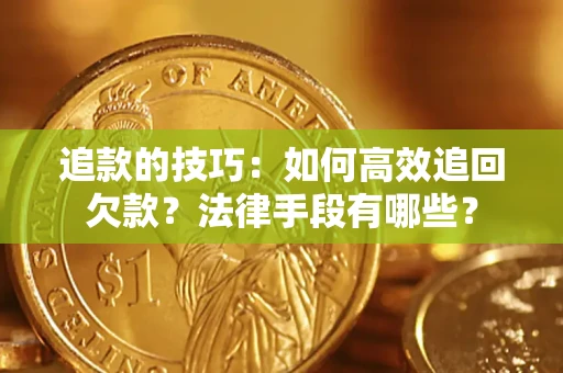 济南追款的技巧：如何高效追回欠款？法律手段有哪些？