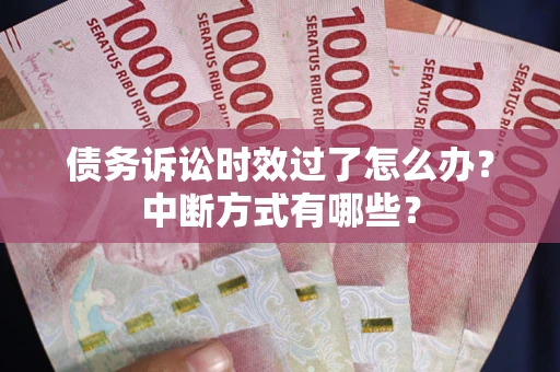 济南债务诉讼时效过了怎么办？中断方式有哪些？