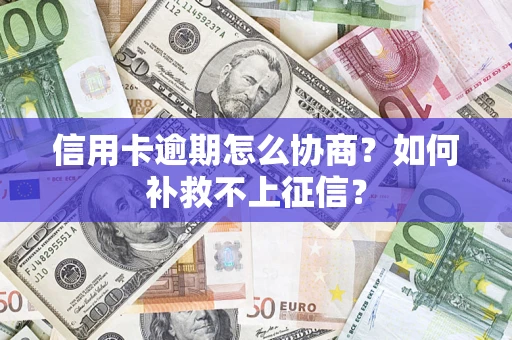 济南信用卡逾期怎么协商？如何补救不上征信？