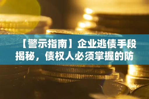 济南【警示指南】企业逃债手段揭秘，债权人必须掌握的防坑宝典