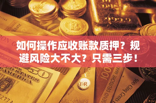 济南如何操作应收账款质押？规避风险大不大？只需三步！