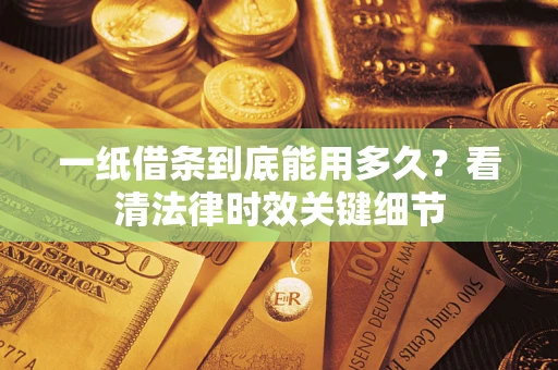 济南一纸借条到底能用多久？看清法律时效关键细节