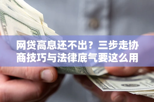 济南网贷高息还不出？三步走协商技巧与法律底气要这么用