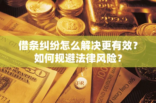济南借条纠纷怎么解决更有效？如何规避法律风险？