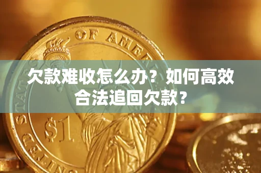 济南欠款难收怎么办？如何高效合法追回欠款？