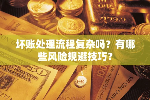 济南坏账处理流程复杂吗？有哪些风险规避技巧？