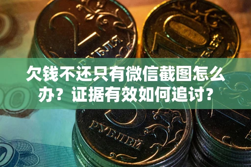 济南欠钱不还只有微信截图怎么办？证据有效如何追讨？