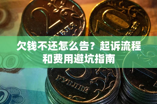 济南欠钱不还怎么告？起诉流程和费用避坑指南