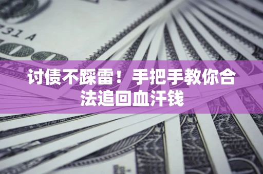 济南讨债不踩雷！手把手教你合法追回血汗钱