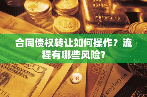 济南合同债权转让如何操作？流程有哪些风险？