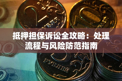 济南抵押担保诉讼全攻略：处理流程与风险防范指南