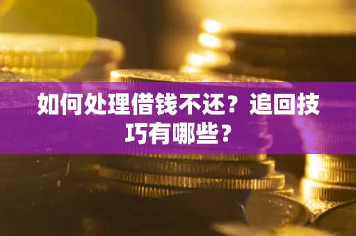 济南如何处理借钱不还？追回技巧有哪些？