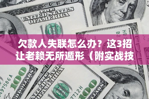 济南欠款人失联怎么办？这3招让老赖无所遁形（附实战技巧）