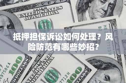 济南抵押担保诉讼如何处理？风险防范有哪些妙招？