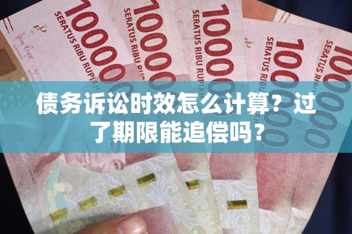 济南债务诉讼时效怎么计算？过了期限能追偿吗？
