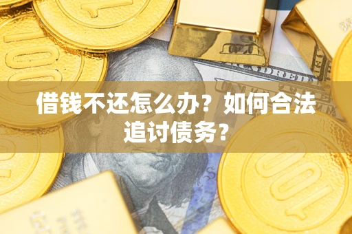 济南借钱不还怎么办？如何合法追讨债务？